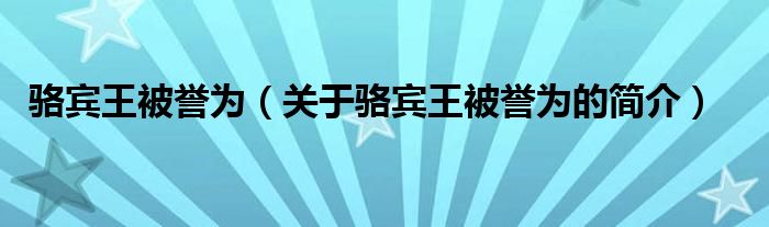 駱賓王被譽為（關于駱賓王被譽為的簡介）