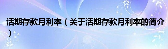 活期存款月利率（關(guān)于活期存款月利率的簡介）