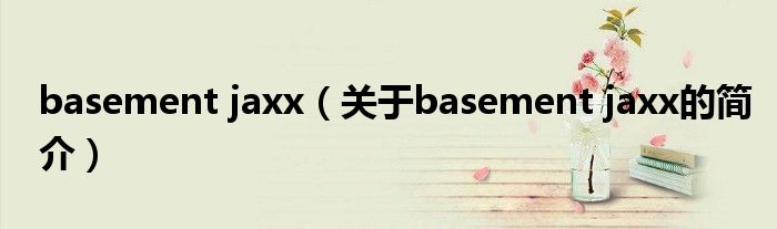 basement jaxx（關于basement jaxx的簡介）