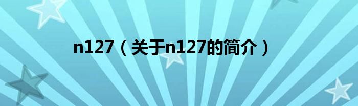 n127（關于n127的簡介）