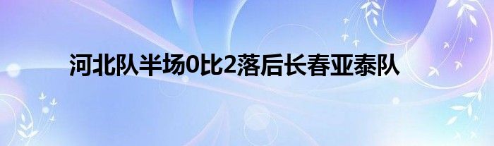 河北隊半場0比2落后長春亞泰隊