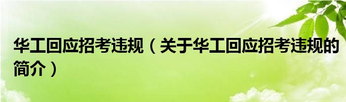 華工回應(yīng)招考違規(guī)（關(guān)于華工回應(yīng)招考違規(guī)的簡(jiǎn)介）