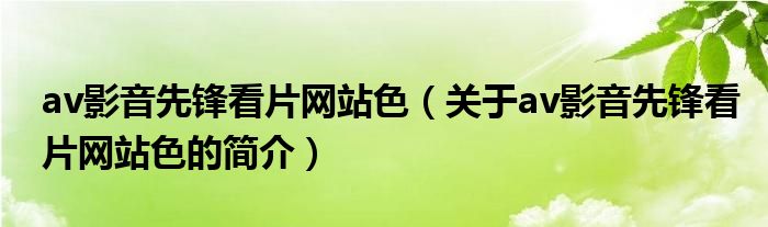 av影音先鋒看片網站色（關于av影音先鋒看片網站色的簡介）