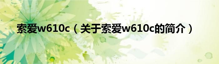 索愛w610c（關(guān)于索愛w610c的簡介）