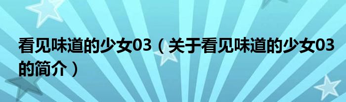 看見味道的少女03（關(guān)于看見味道的少女03的簡介）