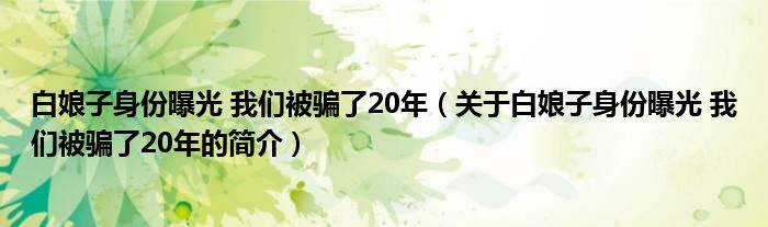 白娘子身份曝光 我們被騙了20年（關于白娘子身份曝光 我們被騙了20年的簡介）