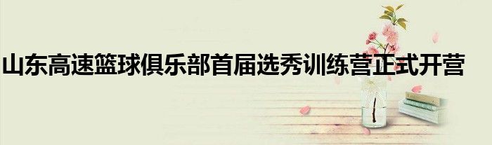 山東高速籃球俱樂部首屆選秀訓練營正式開營