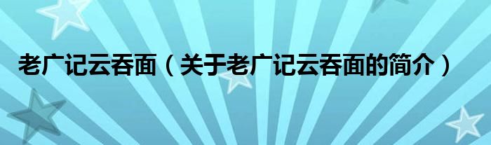 老廣記云吞面（關于老廣記云吞面的簡介）