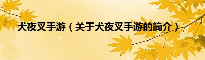 犬夜叉手游（關(guān)于犬夜叉手游的簡介）