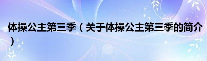 體操公主第三季（關于體操公主第三季的簡介）