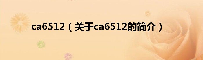 ca6512（關(guān)于ca6512的簡(jiǎn)介）