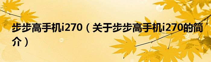 步步高手機(jī)i270（關(guān)于步步高手機(jī)i270的簡介）