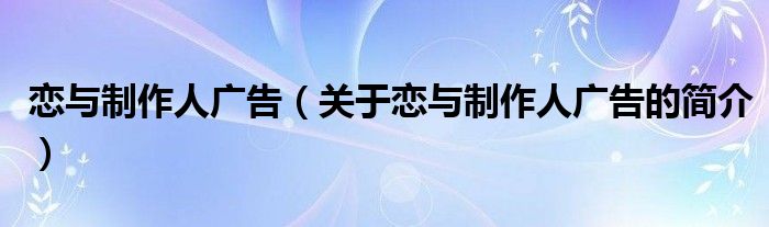 戀與制作人廣告（關(guān)于戀與制作人廣告的簡(jiǎn)介）