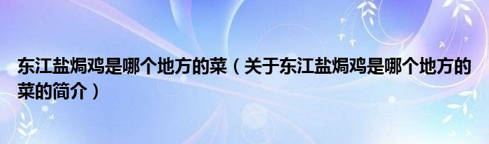 東江鹽焗雞是哪個地方的菜（關(guān)于東江鹽焗雞是哪個地方的菜的簡介）