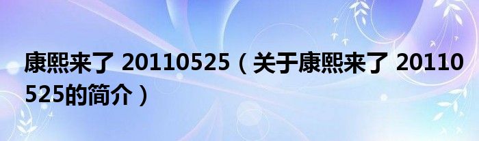 康熙來了 20110525（關(guān)于康熙來了 20110525的簡(jiǎn)介）