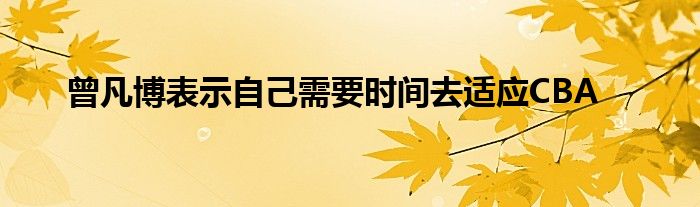 曾凡博表示自己需要時間去適應CBA