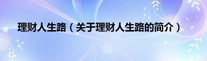 理財(cái)人生路（關(guān)于理財(cái)人生路的簡介）