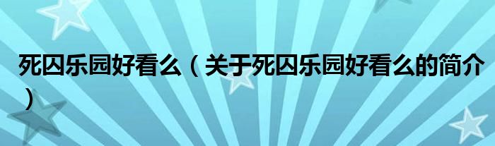 死囚樂園好看么（關于死囚樂園好看么的簡介）