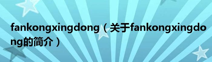 fankongxingdong（關(guān)于fankongxingdong的簡介）