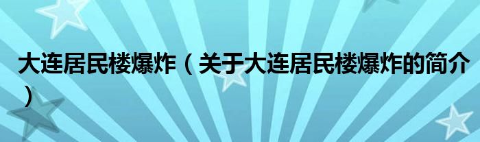 大連居民樓爆炸（關(guān)于大連居民樓爆炸的簡(jiǎn)介）