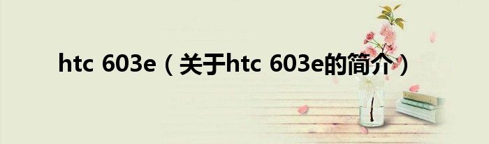 htc 603e（關于htc 603e的簡介）