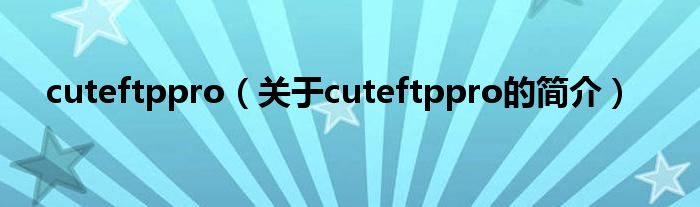 cuteftppro（關(guān)于cuteftppro的簡介）