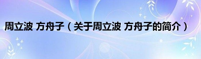 周立波 方舟子（關(guān)于周立波 方舟子的簡(jiǎn)介）