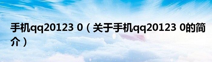 手機(jī)qq20123 0（關(guān)于手機(jī)qq20123 0的簡(jiǎn)介）