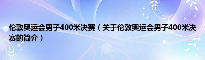 倫敦奧運(yùn)會(huì)男子400米決賽（關(guān)于倫敦奧運(yùn)會(huì)男子400米決賽的簡介）