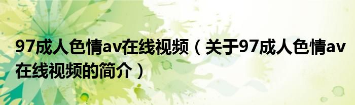 97成人色情av在線視頻（關于97成人色情av在線視頻的簡介）