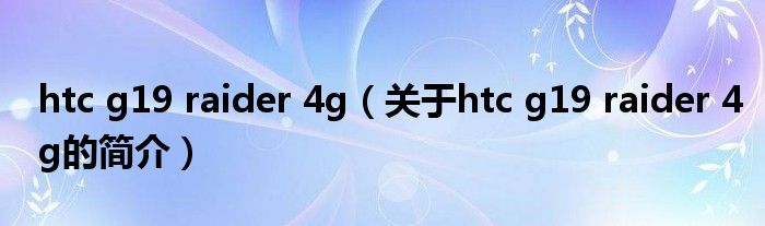 htc g19 raider 4g（關(guān)于htc g19 raider 4g的簡(jiǎn)介）