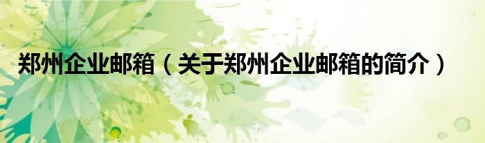 鄭州企業(yè)郵箱（關(guān)于鄭州企業(yè)郵箱的簡(jiǎn)介）