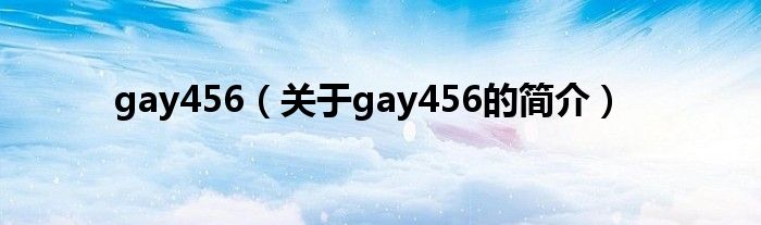 gay456（關(guān)于gay456的簡(jiǎn)介）