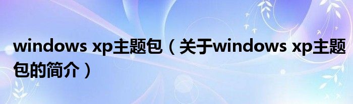 windows xp主題包（關(guān)于windows xp主題包的簡介）