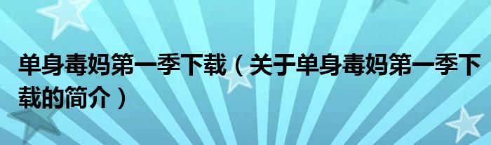 單身毒媽第一季下載（關(guān)于單身毒媽第一季下載的簡(jiǎn)介）