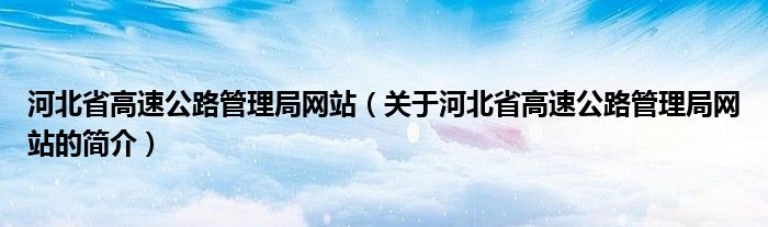 河北省高速公路管理局網站（關于河北省高速公路管理局網站的簡介）