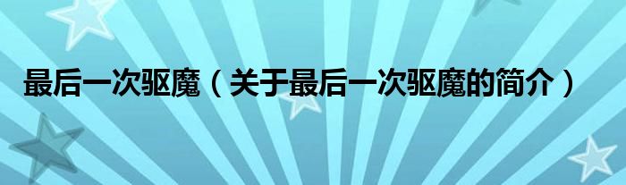 最后一次驅(qū)魔（關(guān)于最后一次驅(qū)魔的簡介）