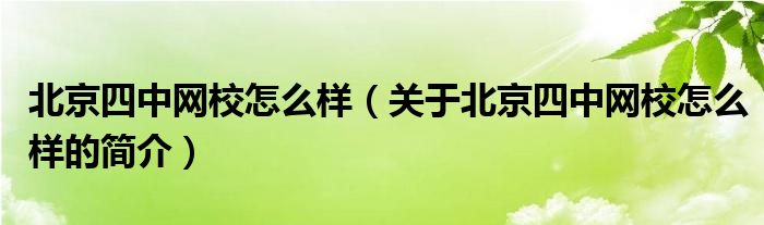 北京四中網(wǎng)校怎么樣（關(guān)于北京四中網(wǎng)校怎么樣的簡介）