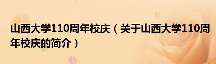 山西大學(xué)110周年校慶（關(guān)于山西大學(xué)110周年校慶的簡介）