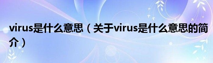 virus是什么意思（關(guān)于virus是什么意思的簡(jiǎn)介）