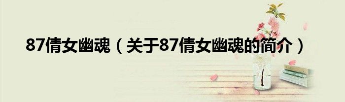 87倩女幽魂（關(guān)于87倩女幽魂的簡(jiǎn)介）