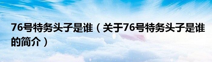 76號特務(wù)頭子是誰（關(guān)于76號特務(wù)頭子是誰的簡介）