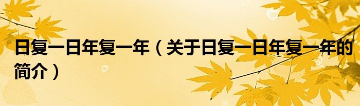 日復(fù)一日年復(fù)一年（關(guān)于日復(fù)一日年復(fù)一年的簡(jiǎn)介）