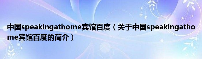 中國speakingathome賓館百度（關(guān)于中國speakingathome賓館百度的簡介）