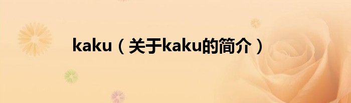 kaku（關(guān)于kaku的簡(jiǎn)介）