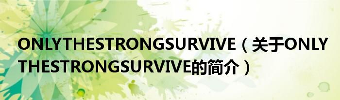 ONLYTHESTRONGSURVIVE（關(guān)于ONLYTHESTRONGSURVIVE的簡介）