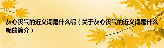 灰心喪氣的近義詞是什么呢（關(guān)于灰心喪氣的近義詞是什么呢的簡(jiǎn)介）