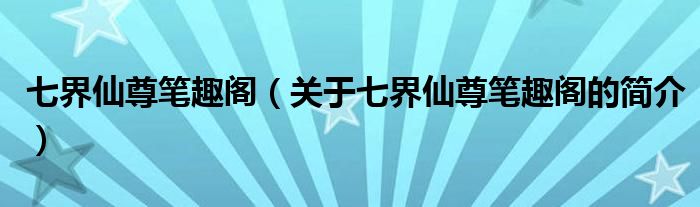 七界仙尊筆趣閣（關(guān)于七界仙尊筆趣閣的簡介）