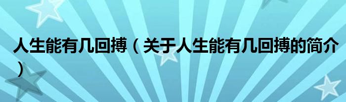 人生能有幾回搏（關(guān)于人生能有幾回搏的簡(jiǎn)介）