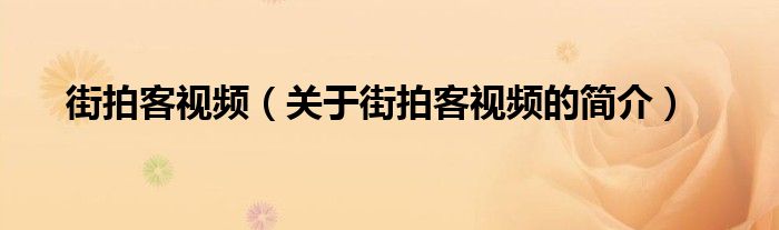 街拍客視頻（關(guān)于街拍客視頻的簡介）